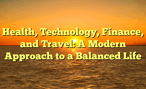 Health, Technology, Finance, and Travel: A Modern Approach to a Balanced Life