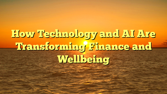How Technology and AI Are Transforming Finance and Wellbeing