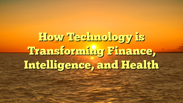 How Technology is Transforming Finance, Intelligence, and Health