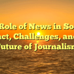 ﻿The Role of News in Society: Impact, Challenges, and the Future of Journalism