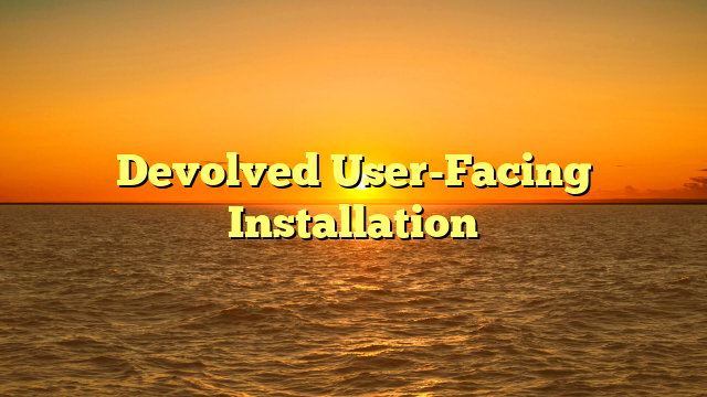 Devolved User-Facing Installation