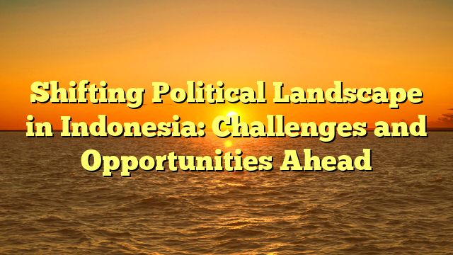Shifting Political Landscape in Indonesia: Challenges and Opportunities Ahead