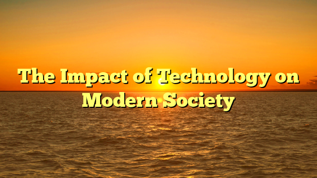 The Impact of Technology on Modern Society