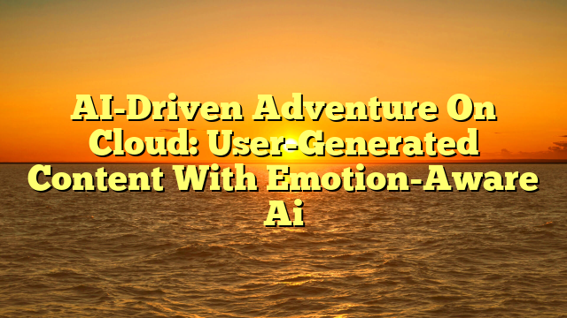 AI-Driven Adventure On Cloud: User-Generated Content With Emotion-Aware Ai