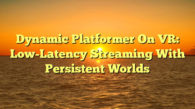 Dynamic Platformer On VR: Low-Latency Streaming With Persistent Worlds