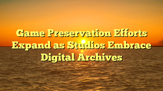 Game Preservation Efforts Expand as Studios Embrace Digital Archives