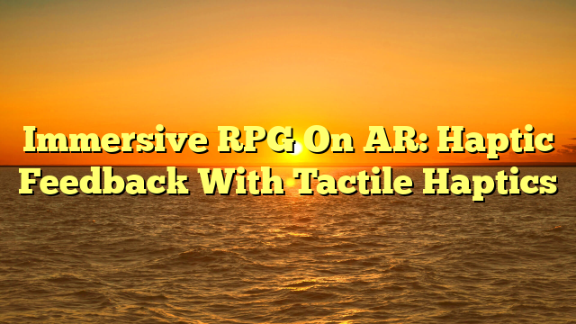 Immersive RPG On AR: Haptic Feedback With Tactile Haptics