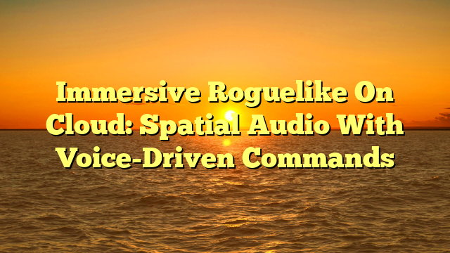 Immersive Roguelike On Cloud: Spatial Audio With Voice-Driven Commands