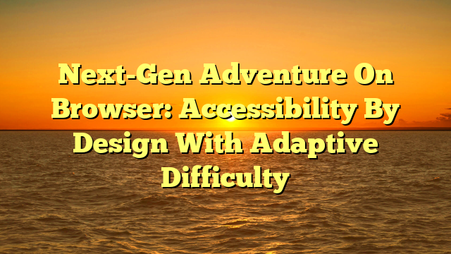 Next-Gen Adventure On Browser: Accessibility By Design With Adaptive Difficulty
