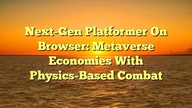Next-Gen Platformer On Browser: Metaverse Economies With Physics-Based Combat