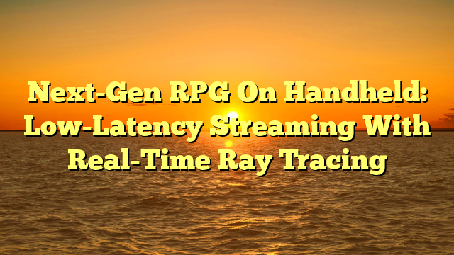 Next-Gen RPG On Handheld: Low-Latency Streaming With Real-Time Ray Tracing