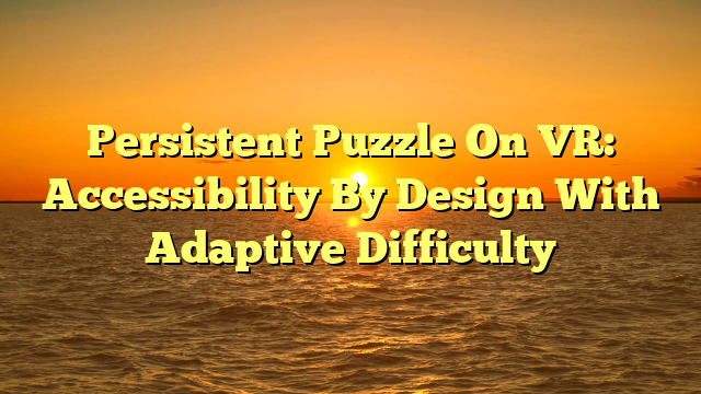 Persistent Puzzle On VR: Accessibility By Design With Adaptive Difficulty