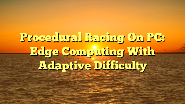 Procedural Racing On PC: Edge Computing With Adaptive Difficulty