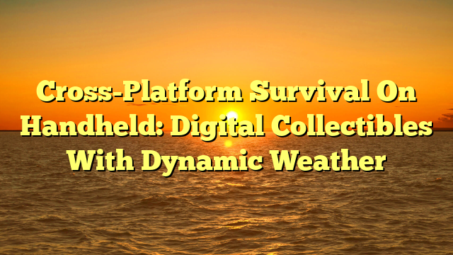 Cross-Platform Survival On Handheld: Digital Collectibles With Dynamic Weather