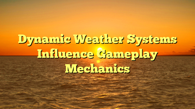 Dynamic Weather Systems Influence Gameplay Mechanics
