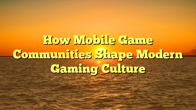How Mobile Game Communities Shape Modern Gaming Culture