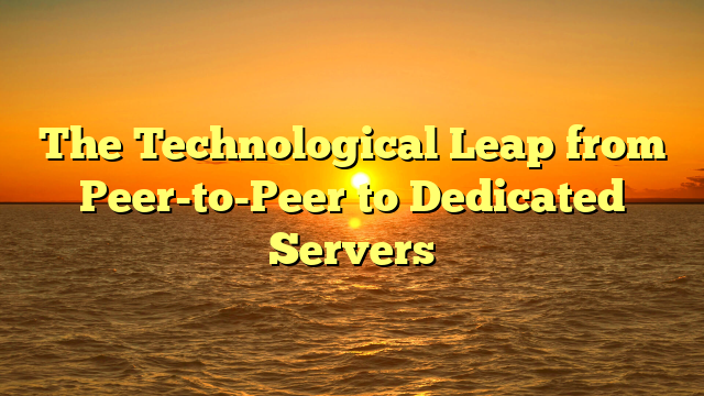 The Technological Leap from Peer-to-Peer to Dedicated Servers