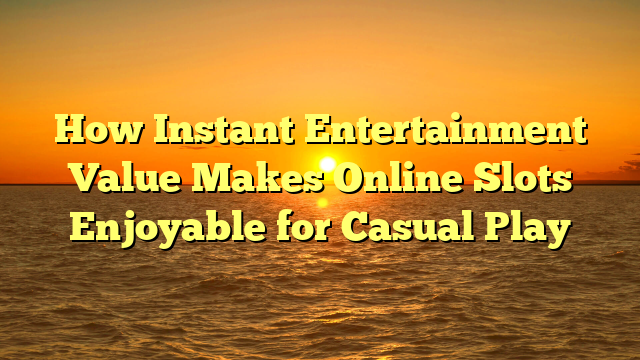 How Instant Entertainment Value Makes Online Slots Enjoyable for Casual Play