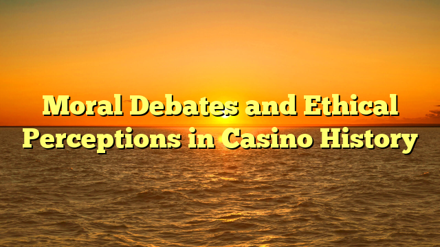 Moral Debates and Ethical Perceptions in Casino History