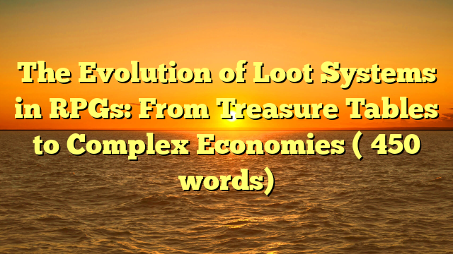 The Evolution of Loot Systems in RPGs: From Treasure Tables to Complex Economies (≈450 words)