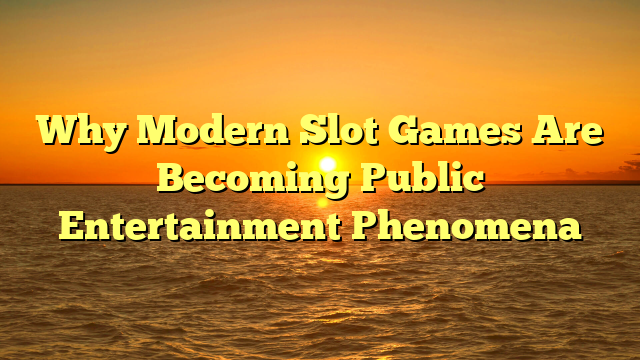 Why Modern Slot Games Are Becoming Public Entertainment Phenomena