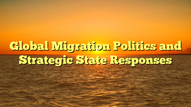 Global Migration Politics and Strategic State Responses