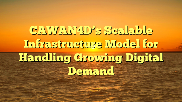 CAWAN4D’s Scalable Infrastructure Model for Handling Growing Digital Demand