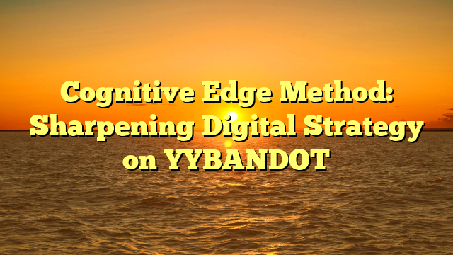 Cognitive Edge Method: Sharpening Digital Strategy on YYBANDOT