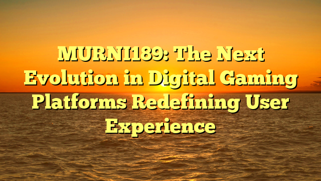 MURNI189: The Next Evolution in Digital Gaming Platforms Redefining User Experience