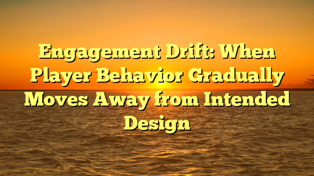 Engagement Drift: When Player Behavior Gradually Moves Away from Intended Design