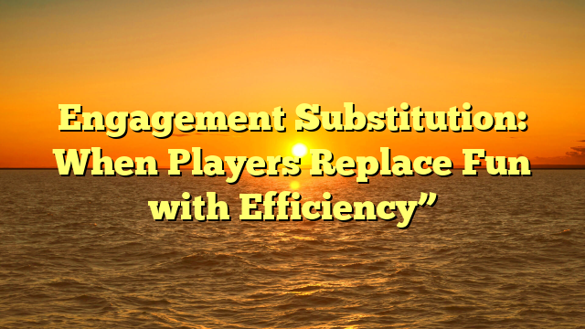 Engagement Substitution: When Players Replace Fun with Efficiency”