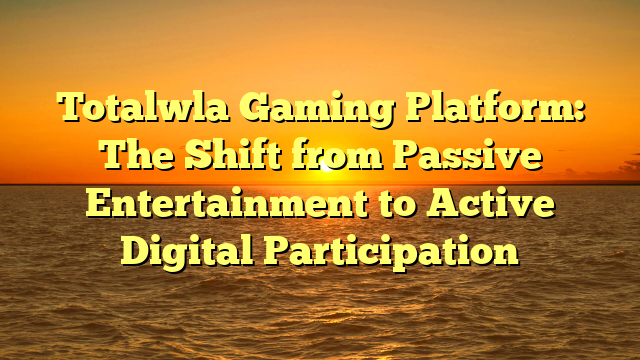 Totalwla Gaming Platform: The Shift from Passive Entertainment to Active Digital Participation