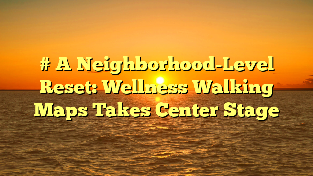 # A Neighborhood-Level Reset: Wellness Walking Maps Takes Center Stage