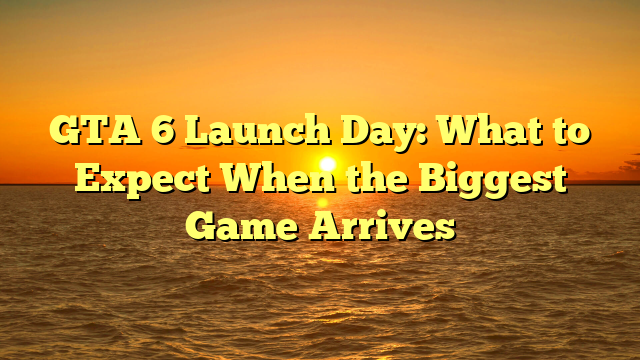 GTA 6 Launch Day: What to Expect When the Biggest Game Arrives