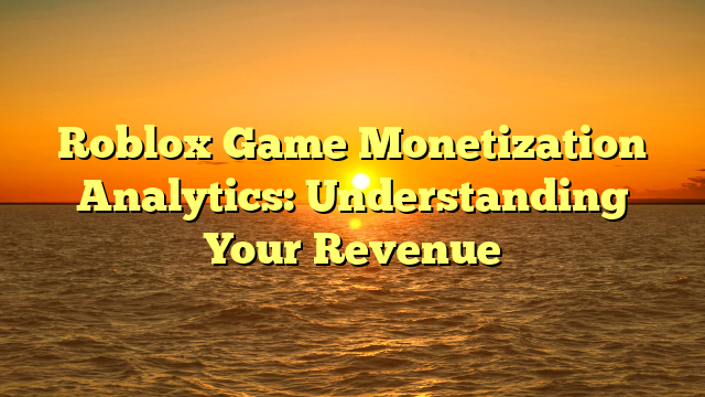 Roblox Game Monetization Analytics: Understanding Your Revenue