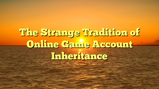 The Strange Tradition of Online Game Account Inheritance