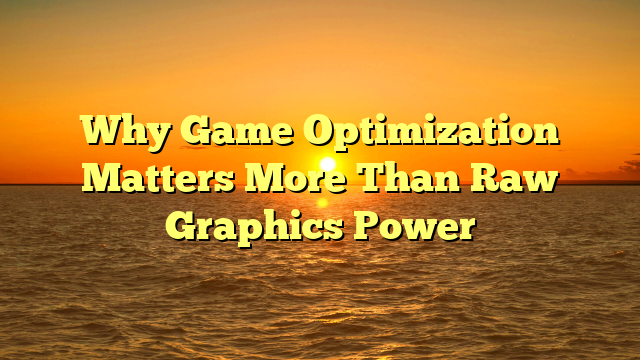 Why Game Optimization Matters More Than Raw Graphics Power