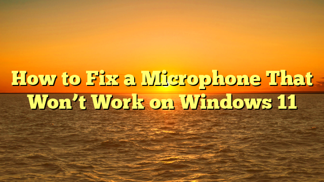 How to Fix a Microphone That Won’t Work on Windows 11