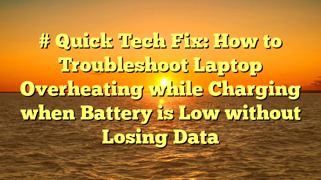 # Quick Tech Fix: How to Troubleshoot Laptop Overheating while Charging when Battery is Low without Losing Data