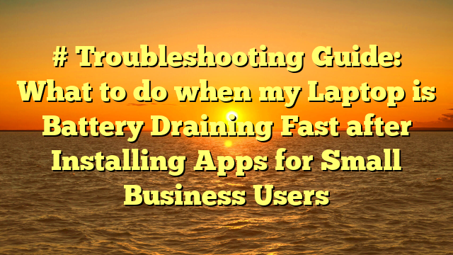 # Troubleshooting Guide: What to do when my Laptop is Battery Draining Fast after Installing Apps for Small Business Users
