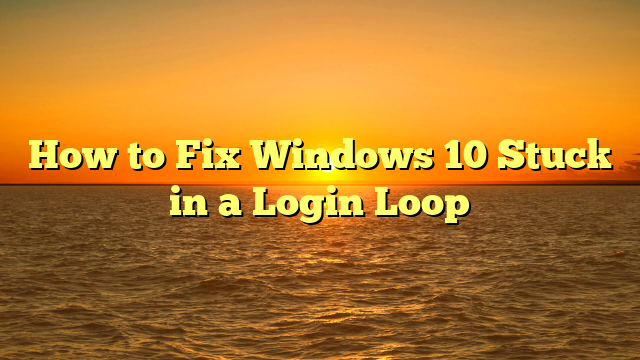 How to Fix Windows 10 Stuck in a Login Loop