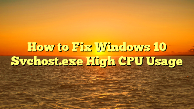 How to Fix Windows 10 Svchost.exe High CPU Usage