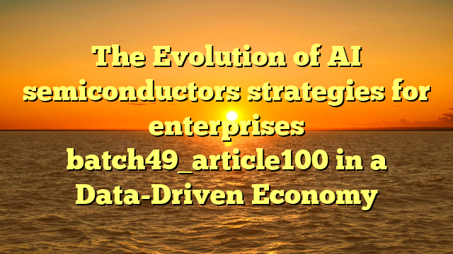 The Evolution of AI semiconductors strategies for enterprises batch49_article100 in a Data-Driven Economy