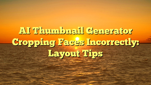 AI Thumbnail Generator Cropping Faces Incorrectly: Layout Tips